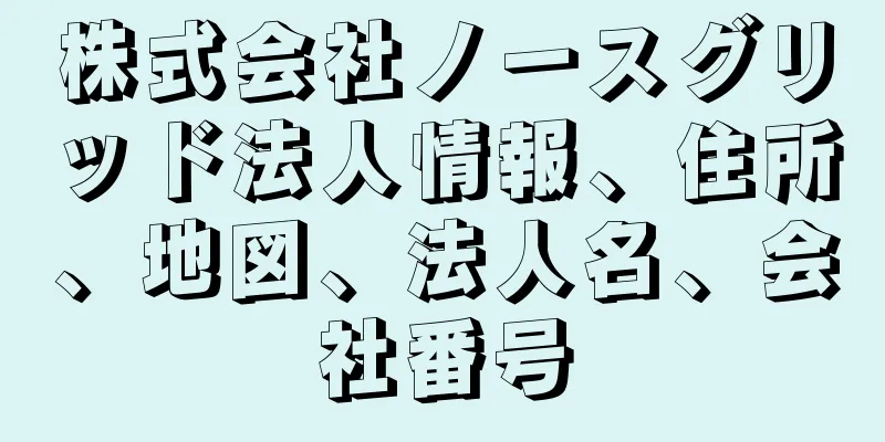 株式会社ノースグリッド法人情報、住所、地図、法人名、会社番号