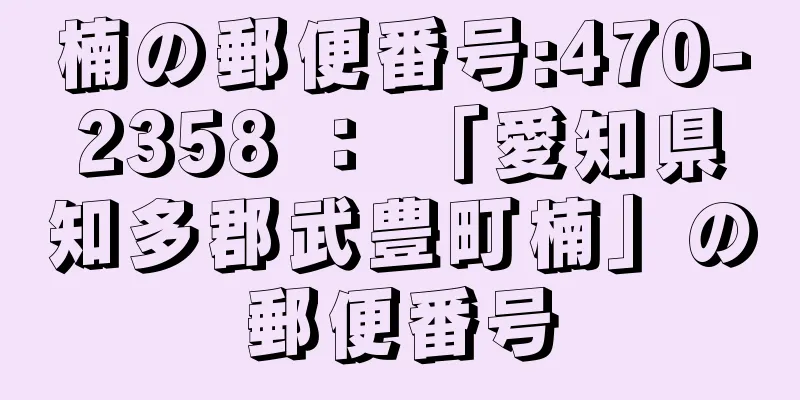 楠の郵便番号:470-2358 ： 「愛知県知多郡武豊町楠」の郵便番号