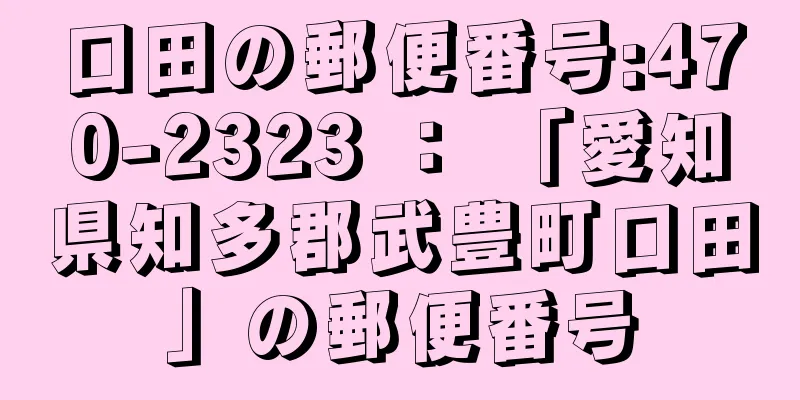 口田の郵便番号:470-2323 ： 「愛知県知多郡武豊町口田」の郵便番号