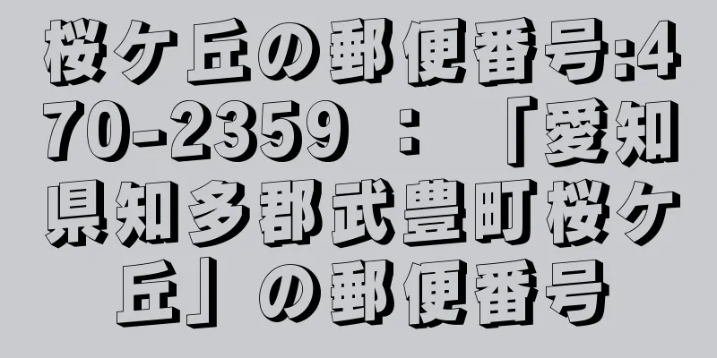 桜ケ丘の郵便番号:470-2359 ： 「愛知県知多郡武豊町桜ケ丘」の郵便番号