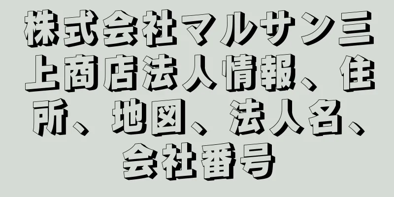 株式会社マルサン三上商店法人情報、住所、地図、法人名、会社番号