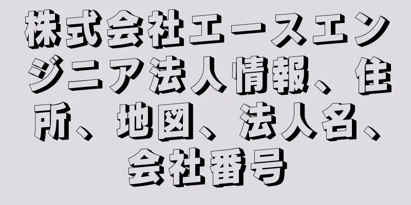 株式会社エースエンジニア法人情報、住所、地図、法人名、会社番号