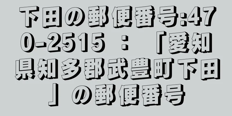 下田の郵便番号:470-2515 ： 「愛知県知多郡武豊町下田」の郵便番号