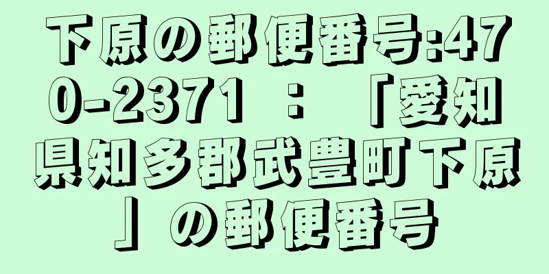 下原の郵便番号:470-2371 ： 「愛知県知多郡武豊町下原」の郵便番号