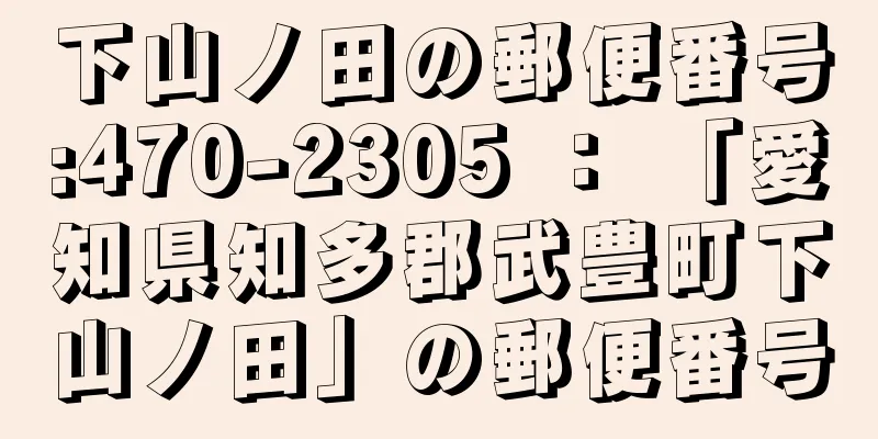 下山ノ田の郵便番号:470-2305 ： 「愛知県知多郡武豊町下山ノ田」の郵便番号