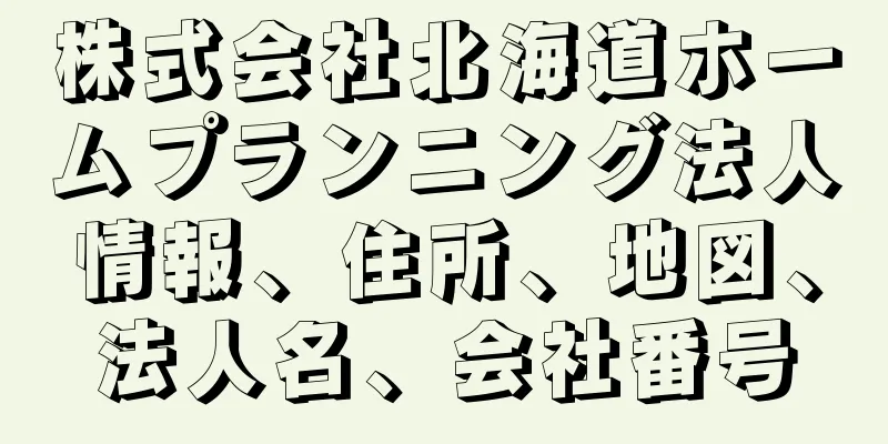 株式会社北海道ホームプランニング法人情報、住所、地図、法人名、会社番号