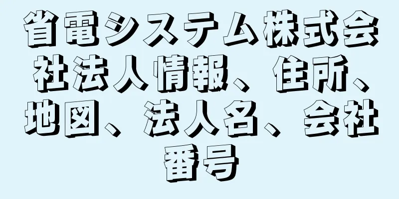 省電システム株式会社法人情報、住所、地図、法人名、会社番号