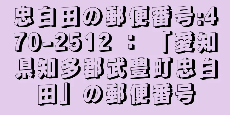 忠白田の郵便番号:470-2512 ： 「愛知県知多郡武豊町忠白田」の郵便番号