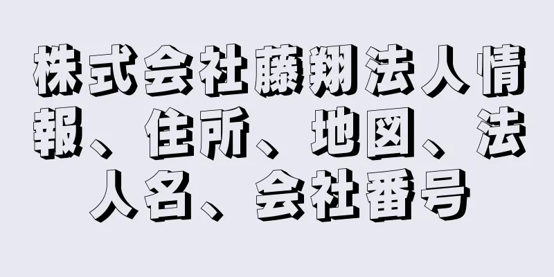 株式会社藤翔法人情報、住所、地図、法人名、会社番号