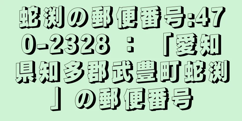 蛇渕の郵便番号:470-2328 ： 「愛知県知多郡武豊町蛇渕」の郵便番号