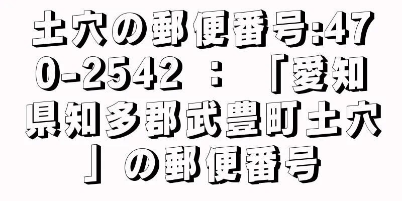 土穴の郵便番号:470-2542 ： 「愛知県知多郡武豊町土穴」の郵便番号