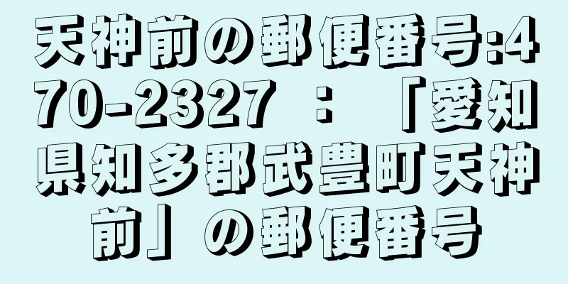 天神前の郵便番号:470-2327 ： 「愛知県知多郡武豊町天神前」の郵便番号