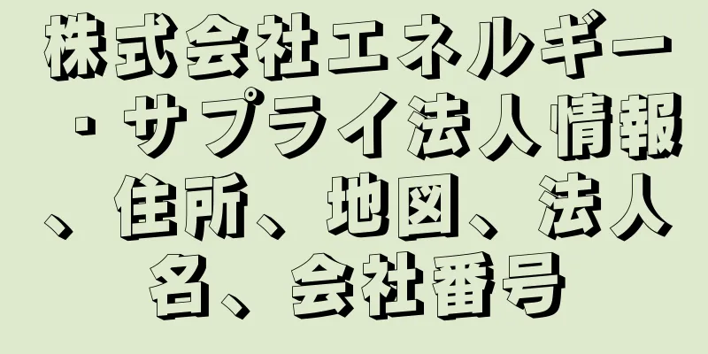 株式会社エネルギー・サプライ法人情報、住所、地図、法人名、会社番号