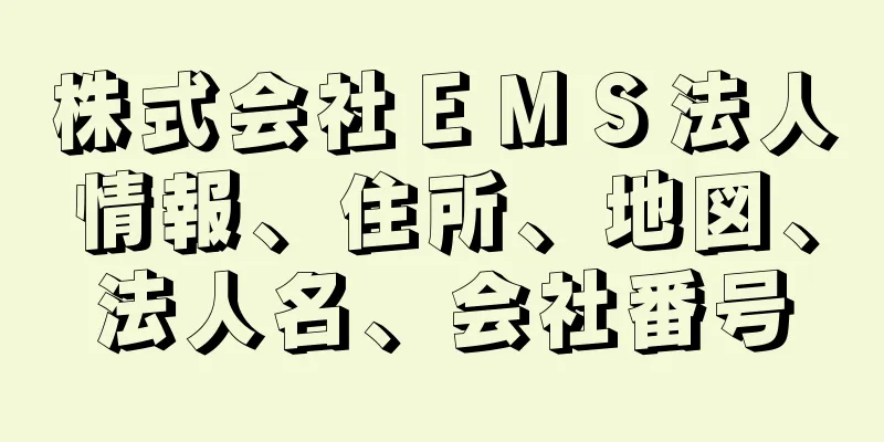 株式会社ＥＭＳ法人情報、住所、地図、法人名、会社番号