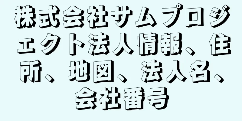 株式会社サムプロジェクト法人情報、住所、地図、法人名、会社番号