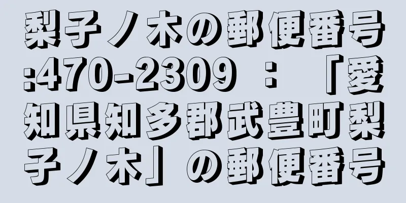 梨子ノ木の郵便番号:470-2309 ： 「愛知県知多郡武豊町梨子ノ木」の郵便番号