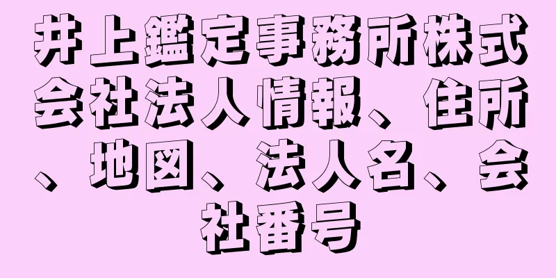 井上鑑定事務所株式会社法人情報、住所、地図、法人名、会社番号