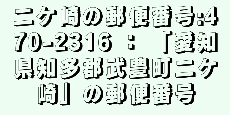 二ケ崎の郵便番号:470-2316 ： 「愛知県知多郡武豊町二ケ崎」の郵便番号