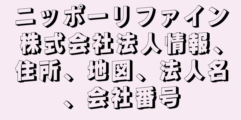 ニッポーリファイン株式会社法人情報、住所、地図、法人名、会社番号