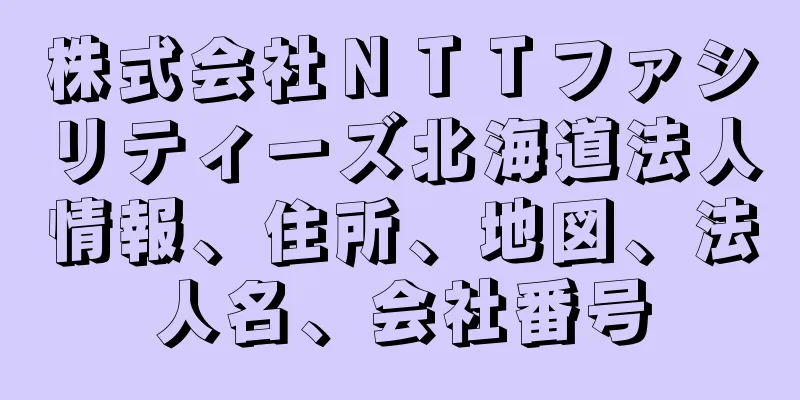 株式会社ＮＴＴファシリティーズ北海道法人情報、住所、地図、法人名、会社番号