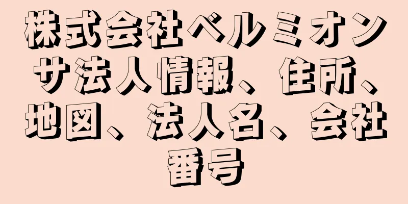 株式会社ベルミオンサ法人情報、住所、地図、法人名、会社番号