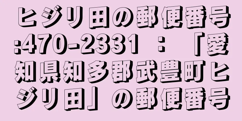 ヒジリ田の郵便番号:470-2331 ： 「愛知県知多郡武豊町ヒジリ田」の郵便番号