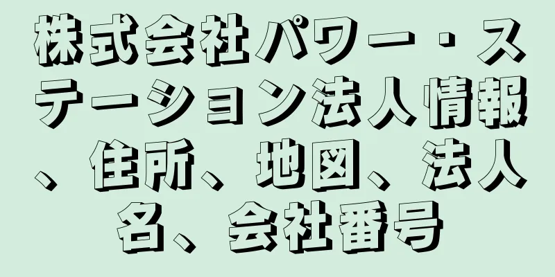株式会社パワー・ステーション法人情報、住所、地図、法人名、会社番号