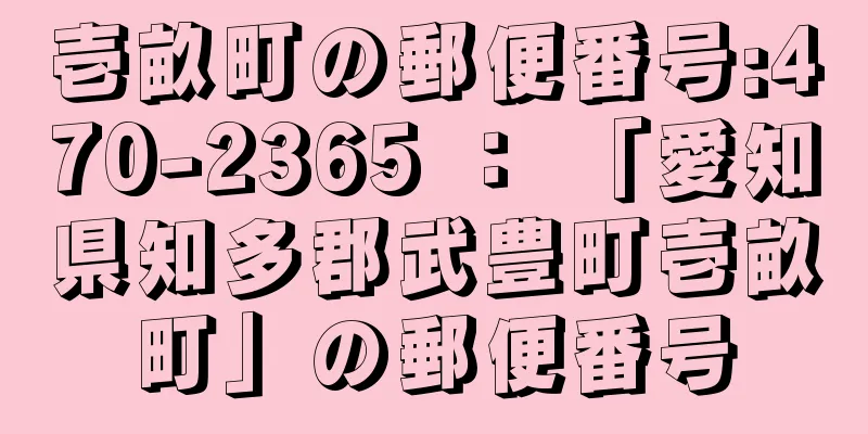 壱畝町の郵便番号:470-2365 ： 「愛知県知多郡武豊町壱畝町」の郵便番号