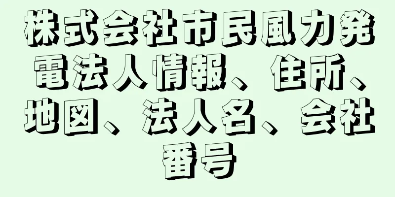 株式会社市民風力発電法人情報、住所、地図、法人名、会社番号