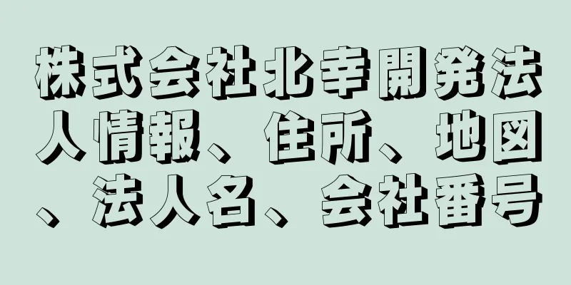 株式会社北幸開発法人情報、住所、地図、法人名、会社番号