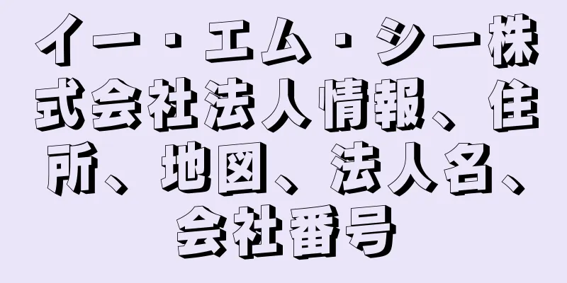 イー・エム・シー株式会社法人情報、住所、地図、法人名、会社番号