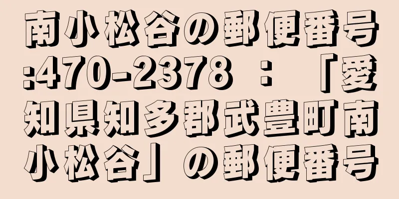 南小松谷の郵便番号:470-2378 ： 「愛知県知多郡武豊町南小松谷」の郵便番号