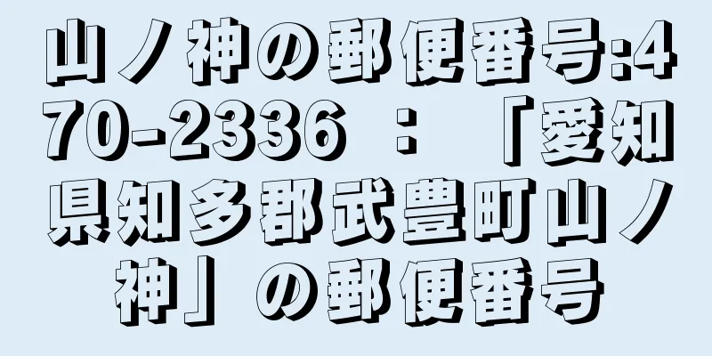 山ノ神の郵便番号:470-2336 ： 「愛知県知多郡武豊町山ノ神」の郵便番号