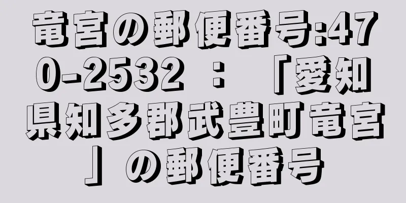 竜宮の郵便番号:470-2532 ： 「愛知県知多郡武豊町竜宮」の郵便番号