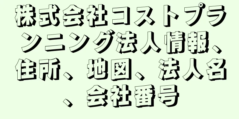 株式会社コストプランニング法人情報、住所、地図、法人名、会社番号