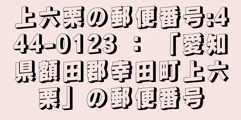 上六栗の郵便番号:444-0123 ： 「愛知県額田郡幸田町上六栗」の郵便番号