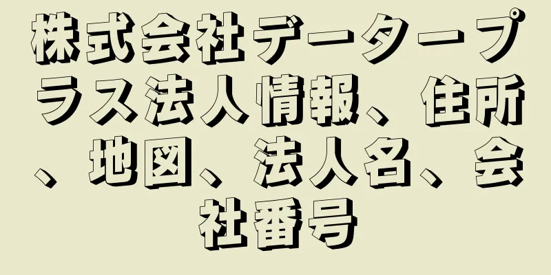 株式会社データープラス法人情報、住所、地図、法人名、会社番号