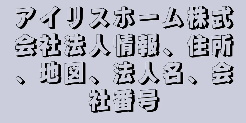 アイリスホーム株式会社法人情報、住所、地図、法人名、会社番号