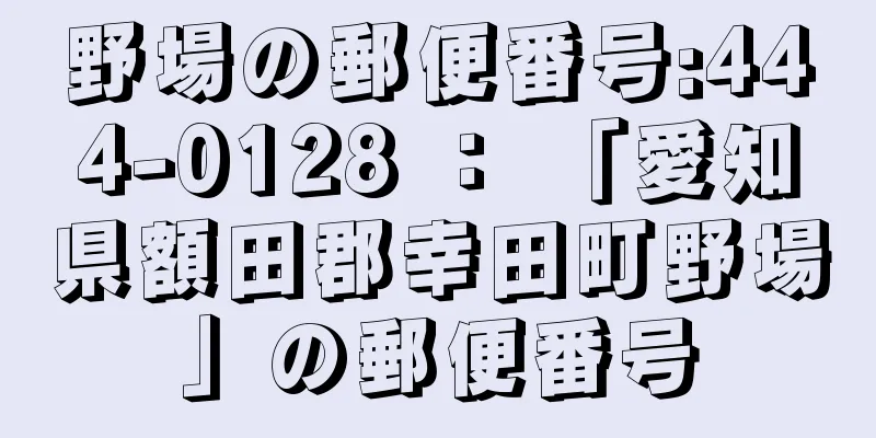 野場の郵便番号:444-0128 ： 「愛知県額田郡幸田町野場」の郵便番号