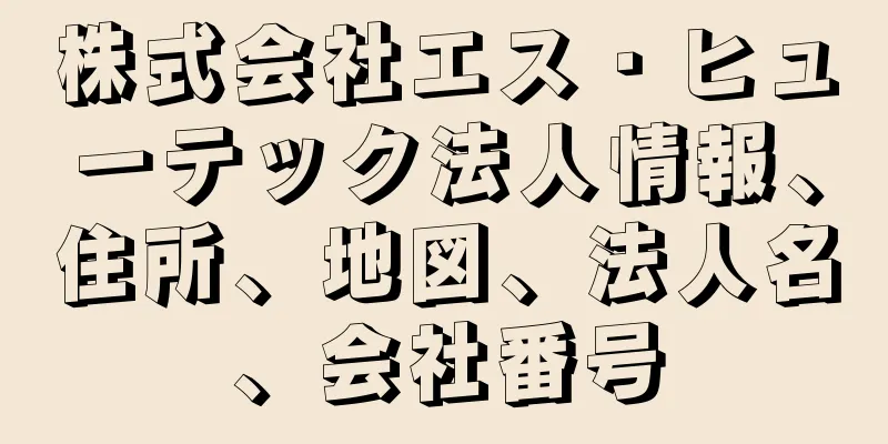 株式会社エス・ヒューテック法人情報、住所、地図、法人名、会社番号