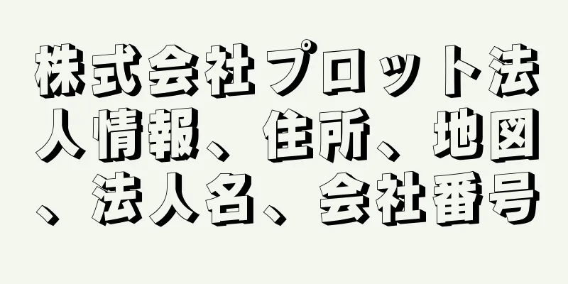 株式会社プロット法人情報、住所、地図、法人名、会社番号