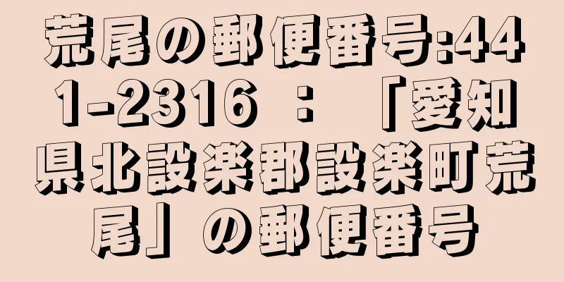 荒尾の郵便番号:441-2316 ： 「愛知県北設楽郡設楽町荒尾」の郵便番号