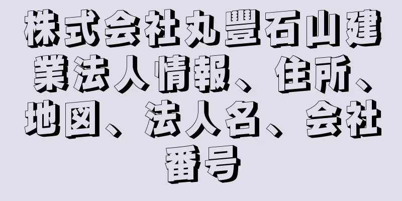 株式会社丸豐石山建業法人情報、住所、地図、法人名、会社番号