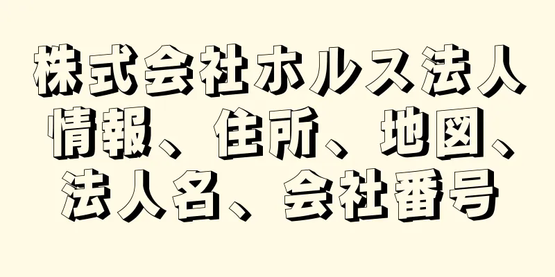 株式会社ホルス法人情報、住所、地図、法人名、会社番号