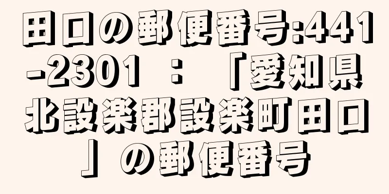 田口の郵便番号:441-2301 ： 「愛知県北設楽郡設楽町田口」の郵便番号