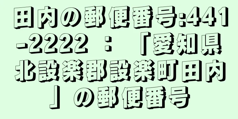 田内の郵便番号:441-2222 ： 「愛知県北設楽郡設楽町田内」の郵便番号