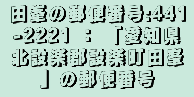 田峯の郵便番号:441-2221 ： 「愛知県北設楽郡設楽町田峯」の郵便番号