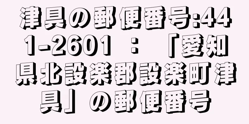 津具の郵便番号:441-2601 ： 「愛知県北設楽郡設楽町津具」の郵便番号