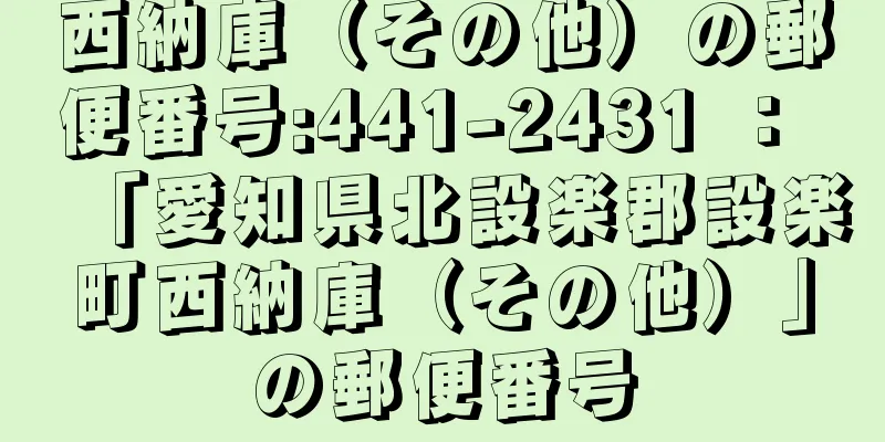 西納庫（その他）の郵便番号:441-2431 ： 「愛知県北設楽郡設楽町西納庫（その他）」の郵便番号