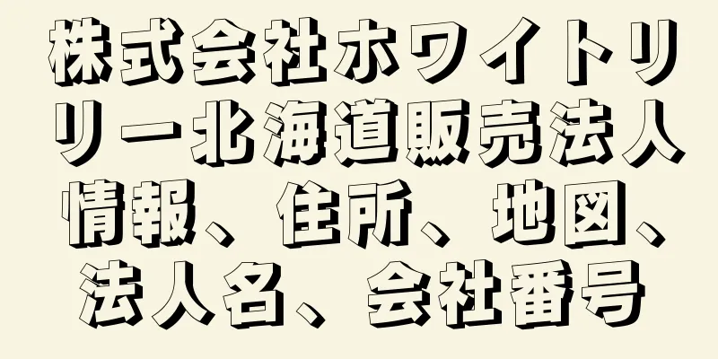 株式会社ホワイトリリー北海道販売法人情報、住所、地図、法人名、会社番号